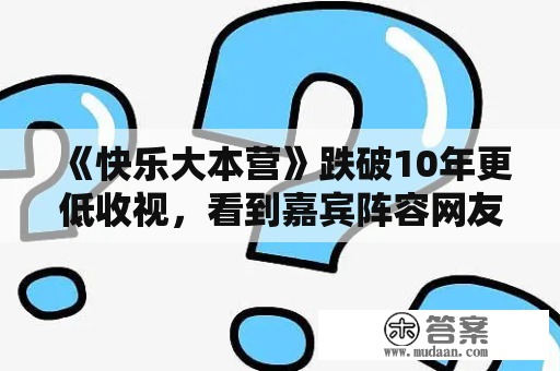 《快乐大本营》跌破10年更低收视，看到嘉宾阵容网友曲唤：不该该