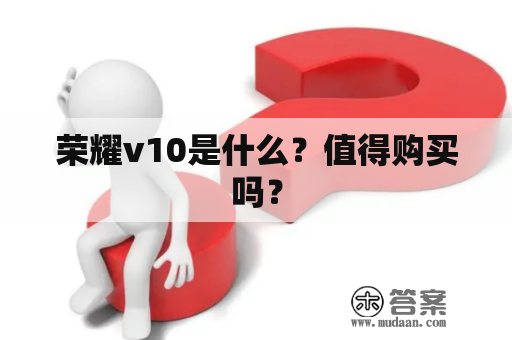 荣耀v10是什么？值得购买吗？