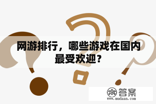 网游排行，哪些游戏在国内最受欢迎？