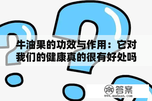 牛油果的功效与作用：它对我们的健康真的很有好处吗？