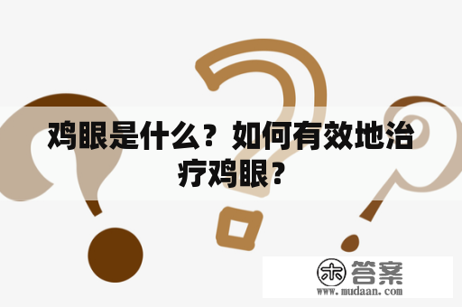 鸡眼是什么？如何有效地治疗鸡眼？