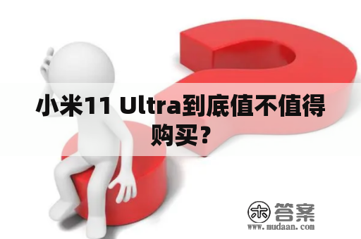 小米11 Ultra到底值不值得购买？