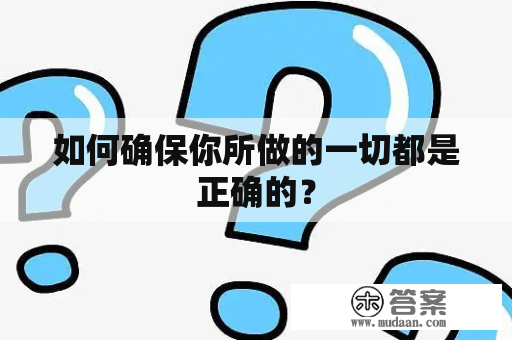 如何确保你所做的一切都是正确的？