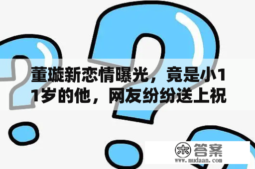 董璇新恋情曝光，竟是小11岁的他，网友纷纷送上祝福