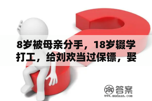 8岁被母亲分手，18岁辍学打工，给刘欢当过保镖，娶校花成赢家