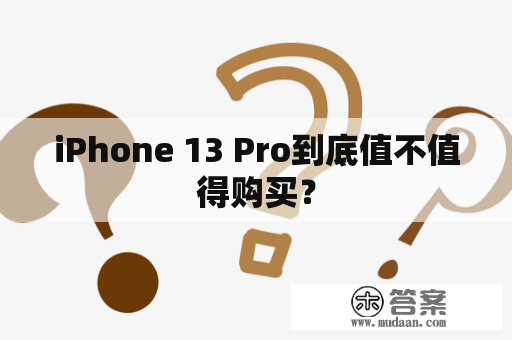 iPhone 13 Pro到底值不值得购买？