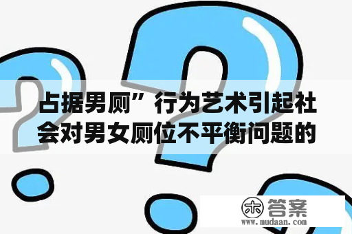 占据男厕”行为艺术引起社会对男女厕位不平衡问题的重视(转载)