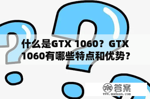  什么是GTX 1060？GTX 1060有哪些特点和优势？