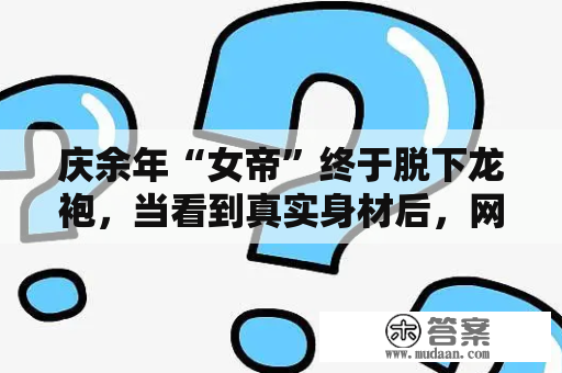 庆余年“女帝”终于脱下龙袍，当看到真实身材后，网友们炸锅了