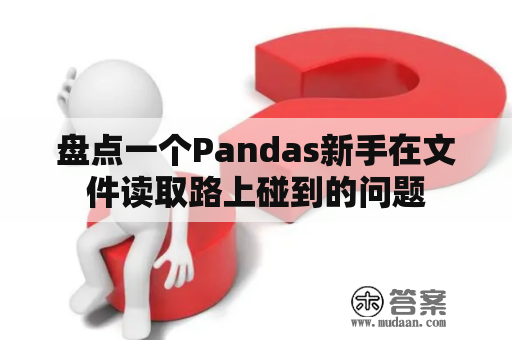 盘点一个Pandas新手在文件读取路上碰到的问题