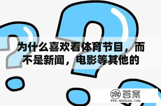 为什么喜欢看体育节目，而不是新闻，电影等其他的