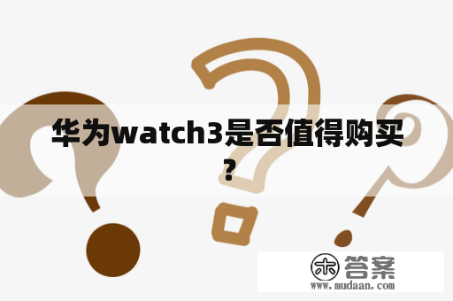 华为watch3是否值得购买？