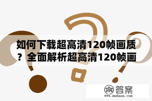 如何下载超高清120帧画质？全面解析超高清120帧画质下载方法