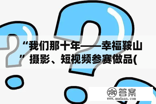 “我们那十年——幸福鞍山”摄影、短视频参赛做品(六)