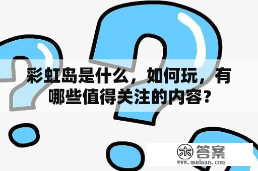 彩虹岛是什么，如何玩，有哪些值得关注的内容？