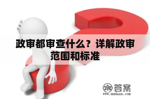 政审都审查什么？详解政审范围和标准