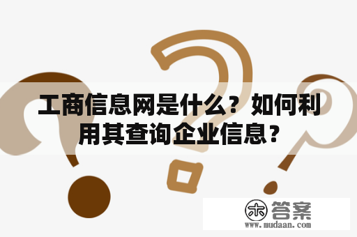 工商信息网是什么？如何利用其查询企业信息？