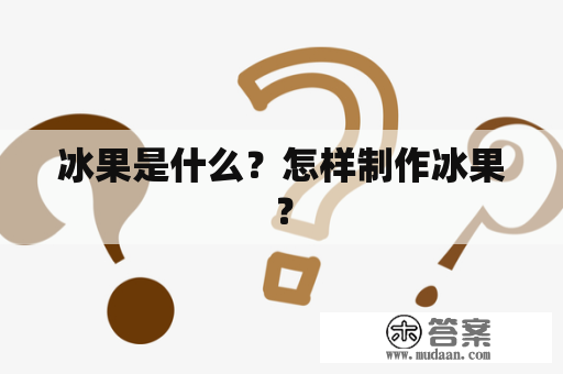 冰果是什么？怎样制作冰果？