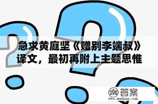 急求黄庭坚《赠别李端叔》译文，最初再附上主题思惟