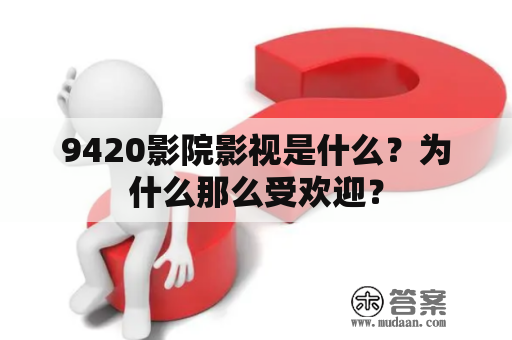 9420影院影视是什么？为什么那么受欢迎？