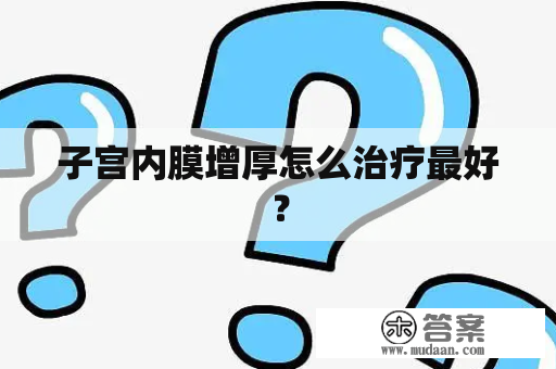 子宫内膜增厚怎么治疗最好？