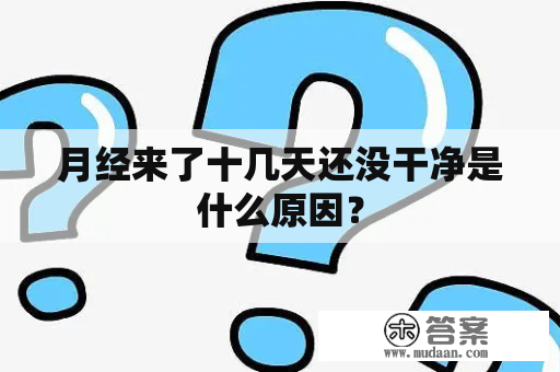 月经来了十几天还没干净是什么原因？