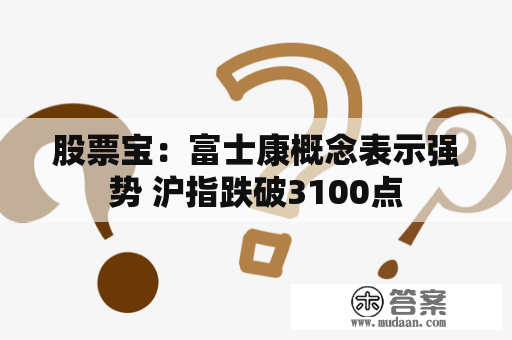 股票宝：富士康概念表示强势 沪指跌破3100点