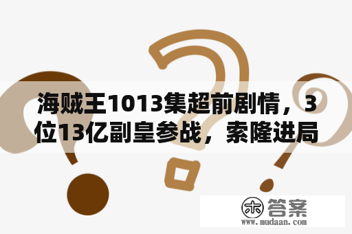 海贼王1013集超前剧情，3位13亿副皇参战，索隆进局，奎因变腕龙