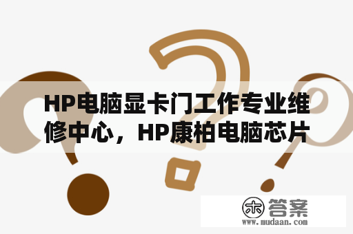 HP电脑显卡门工作专业维修中心，HP康柏电脑芯片级维修中心，南京HP办事