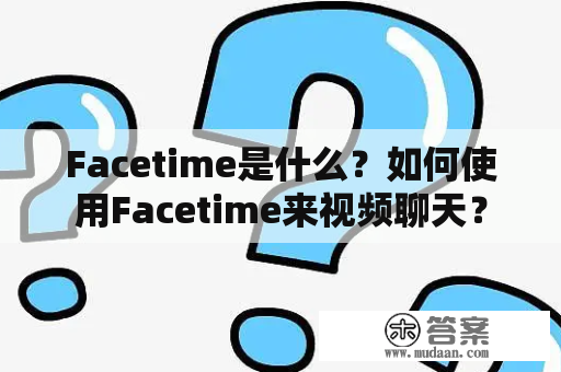 Facetime是什么？如何使用Facetime来视频聊天？