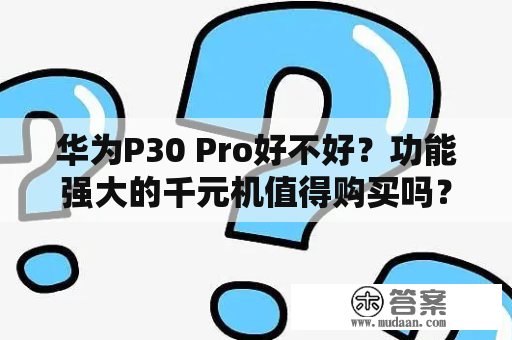 华为P30 Pro好不好？功能强大的千元机值得购买吗？