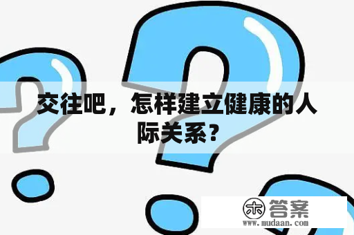 交往吧，怎样建立健康的人际关系？