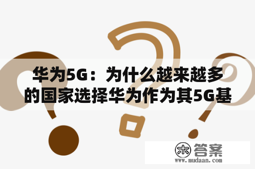 华为5G：为什么越来越多的国家选择华为作为其5G基础设施供应商？