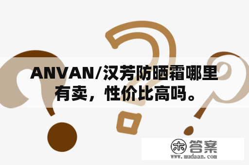 ANVAN/汉芳防晒霜哪里有卖，性价比高吗。