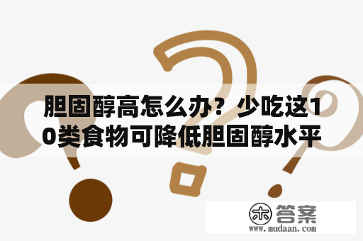 胆固醇高怎么办？少吃这10类食物可降低胆固醇水平