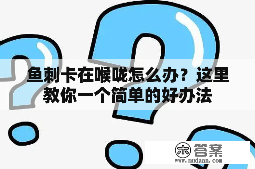 鱼刺卡在喉咙怎么办？这里教你一个简单的好办法