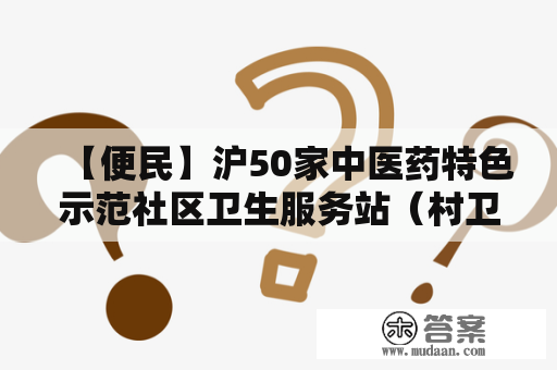 【便民】沪50家中医药特色示范社区卫生服务站（村卫生室）建成，有你家四周的吗？