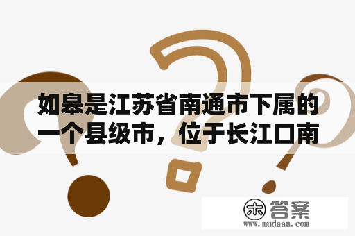 如皋是江苏省南通市下属的一个县级市，位于长江口南岸，是中国南通经济开发区的中心城市。如皋是一座充满悠久历史的城市，拥有丰富的文化、历史和自然资源，是旅游、休闲和观光的理想之地。