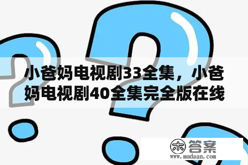 小爸妈电视剧33全集，小爸妈电视剧40全集完全版在线看看。