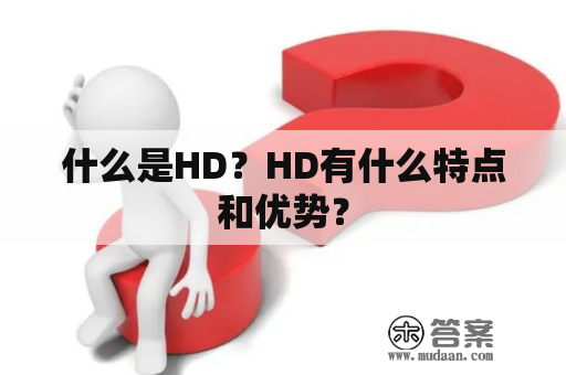什么是HD？HD有什么特点和优势？