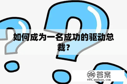 如何成为一名成功的驱动总裁？