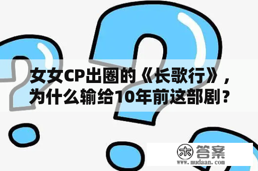 女女CP出圈的《长歌行》，为什么输给10年前这部剧？它真是烂片？