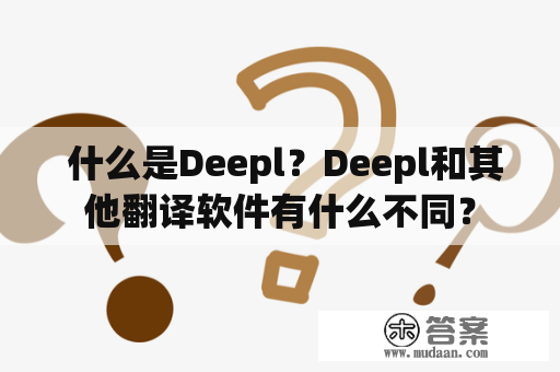  什么是Deepl？Deepl和其他翻译软件有什么不同？