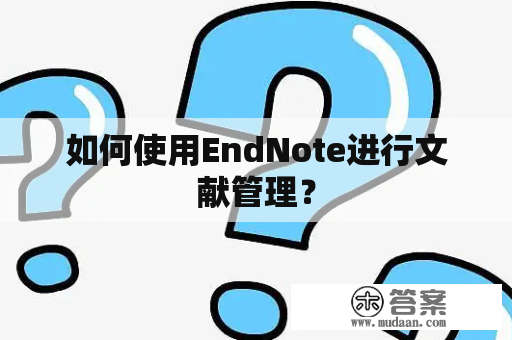 如何使用EndNote进行文献管理？