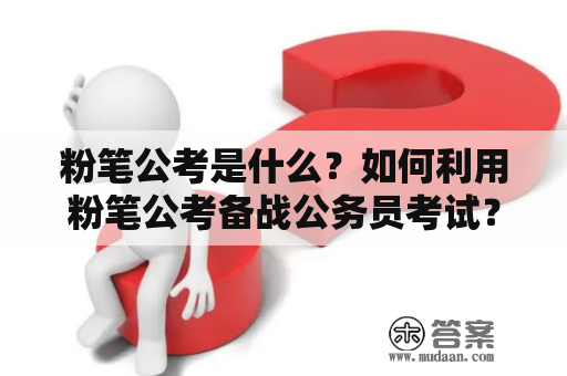 粉笔公考是什么？如何利用粉笔公考备战公务员考试？