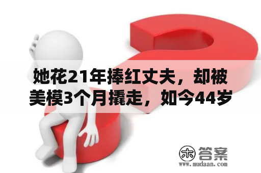 她花21年捧红丈夫，却被美模3个月撬走，如今44岁为儿子艰难复出