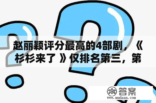 赵丽颖评分最高的4部剧，《杉杉来了 》仅排名第三，第一当之无愧！