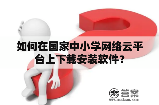 如何在国家中小学网络云平台上下载安装软件？