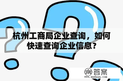 杭州工商局企业查询，如何快速查询企业信息？