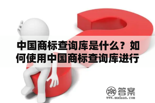 中国商标查询库是什么？如何使用中国商标查询库进行商标查询？